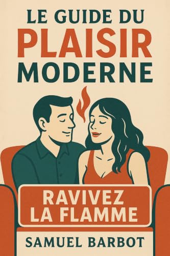 Couverture de Le Guide du Plaisir Moderne - Ravivez la flamme: Le guide pratique pour raviver le désir, la complicité et la connexion profonde dans votre couple